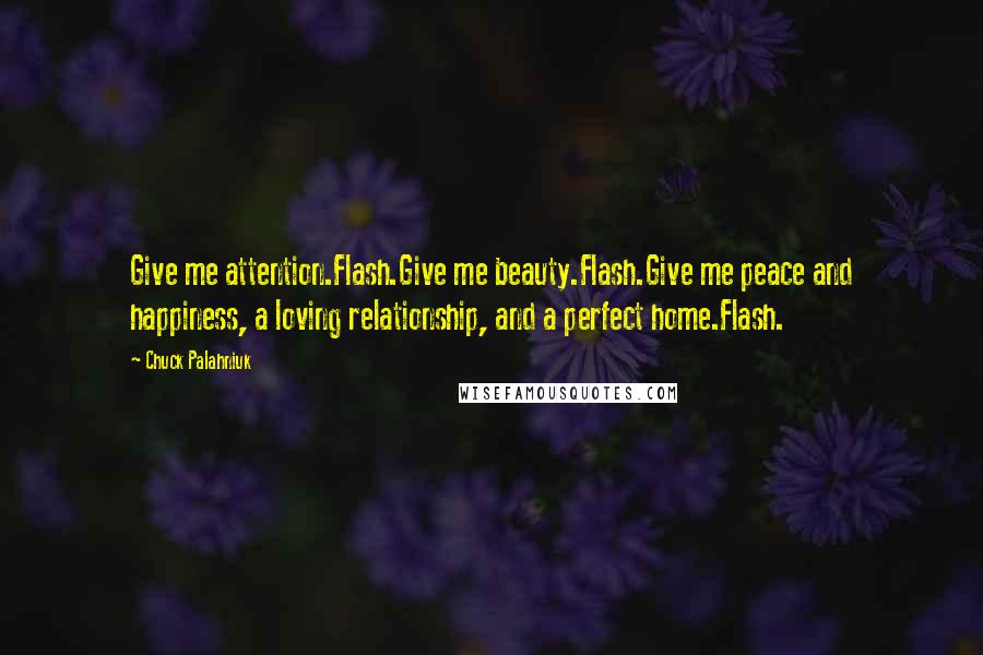 Chuck Palahniuk Quotes: Give me attention.Flash.Give me beauty.Flash.Give me peace and happiness, a loving relationship, and a perfect home.Flash.