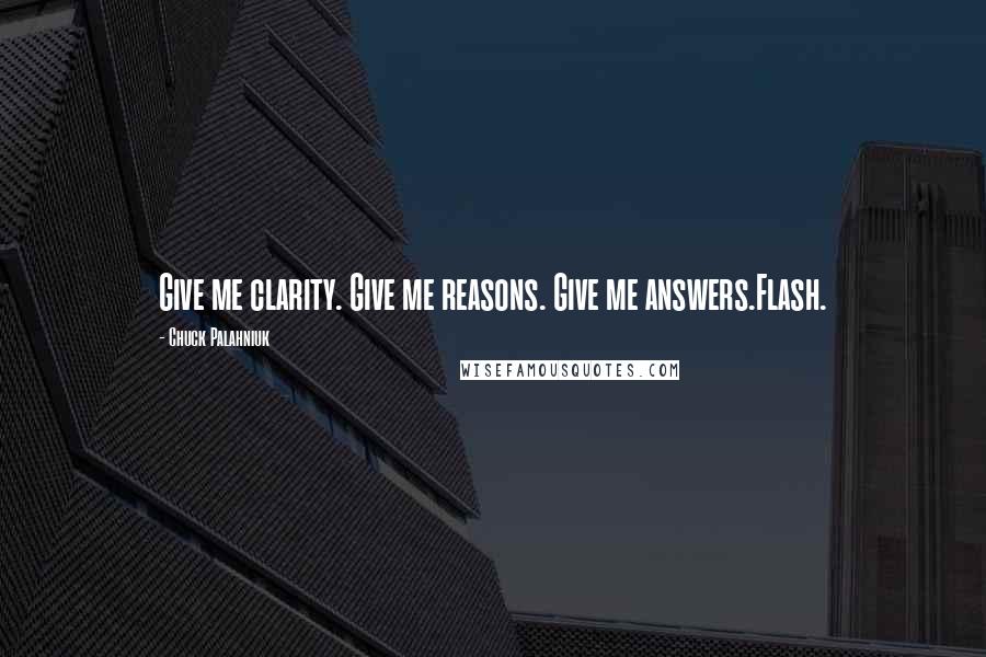 Chuck Palahniuk Quotes: Give me clarity. Give me reasons. Give me answers.Flash.