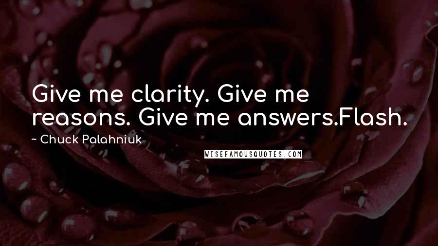 Chuck Palahniuk Quotes: Give me clarity. Give me reasons. Give me answers.Flash.