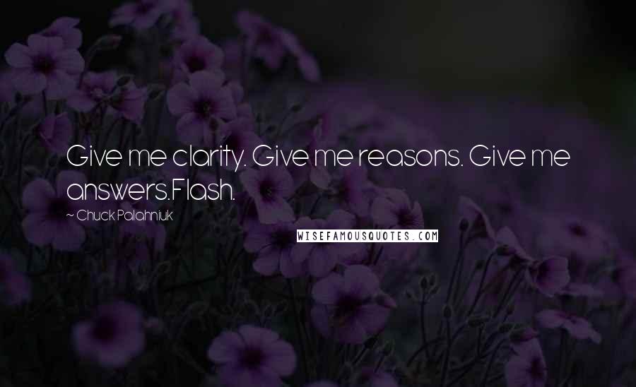 Chuck Palahniuk Quotes: Give me clarity. Give me reasons. Give me answers.Flash.