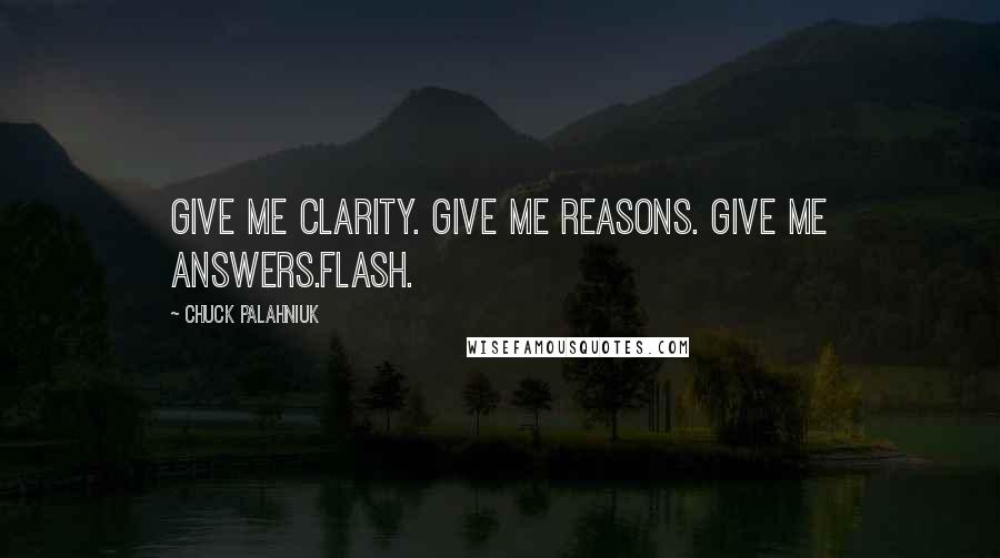 Chuck Palahniuk Quotes: Give me clarity. Give me reasons. Give me answers.Flash.