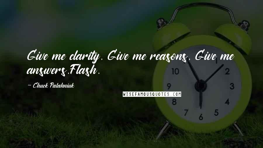 Chuck Palahniuk Quotes: Give me clarity. Give me reasons. Give me answers.Flash.