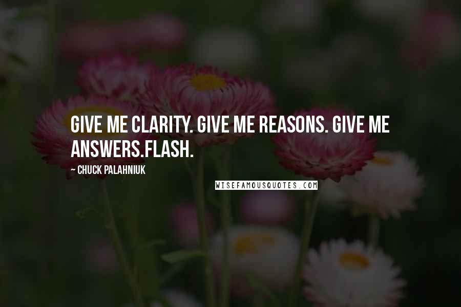 Chuck Palahniuk Quotes: Give me clarity. Give me reasons. Give me answers.Flash.