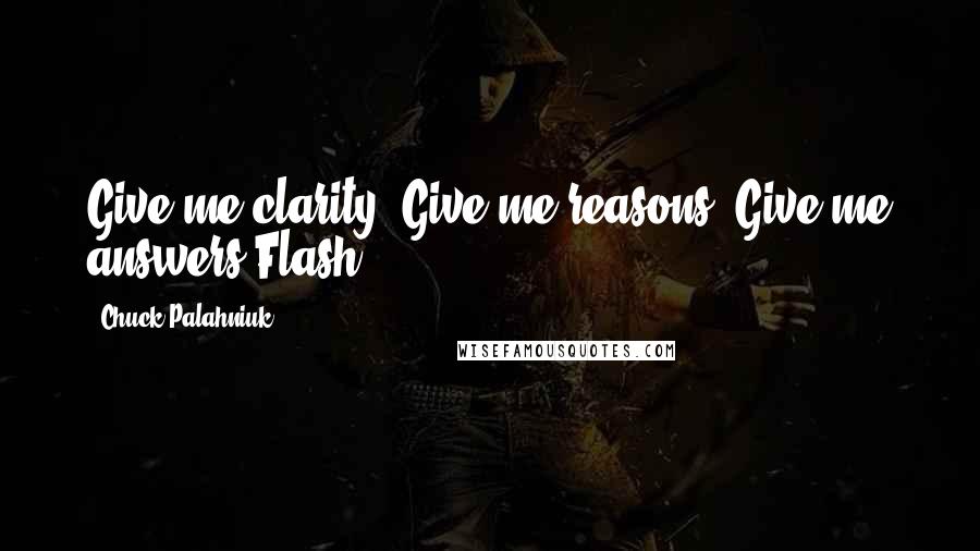 Chuck Palahniuk Quotes: Give me clarity. Give me reasons. Give me answers.Flash.