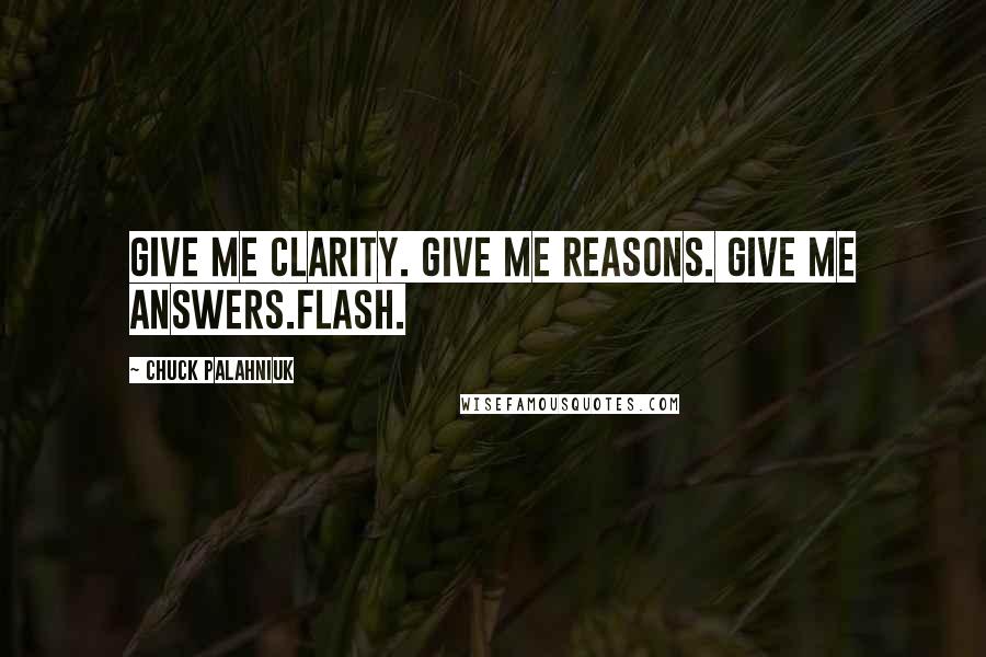 Chuck Palahniuk Quotes: Give me clarity. Give me reasons. Give me answers.Flash.