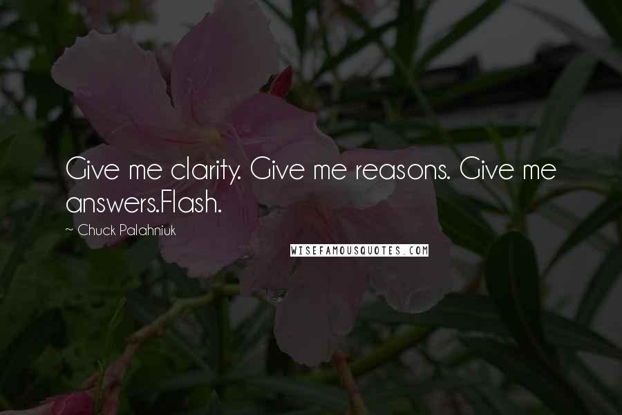 Chuck Palahniuk Quotes: Give me clarity. Give me reasons. Give me answers.Flash.