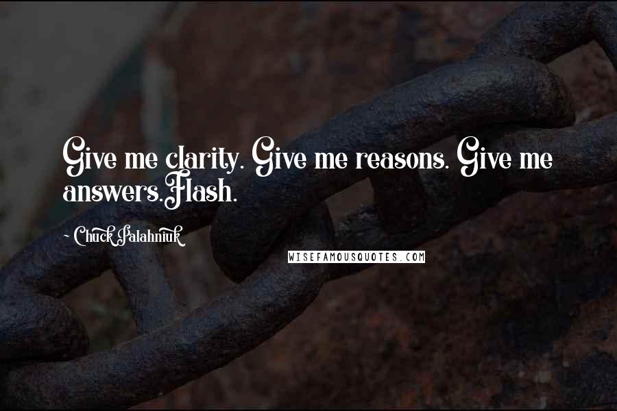 Chuck Palahniuk Quotes: Give me clarity. Give me reasons. Give me answers.Flash.