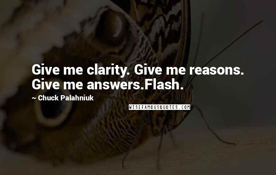 Chuck Palahniuk Quotes: Give me clarity. Give me reasons. Give me answers.Flash.