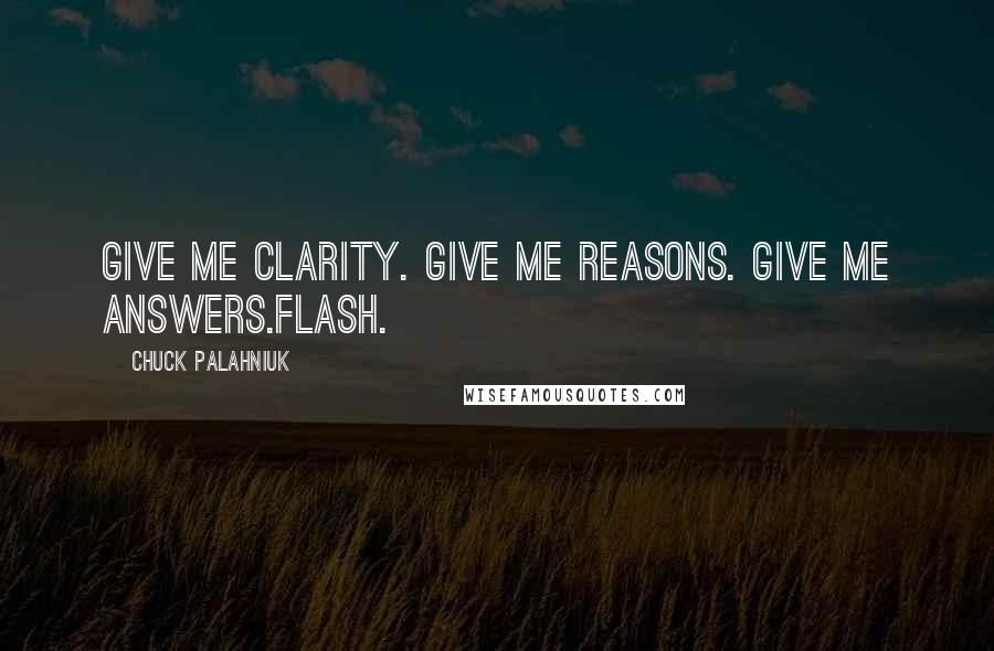 Chuck Palahniuk Quotes: Give me clarity. Give me reasons. Give me answers.Flash.