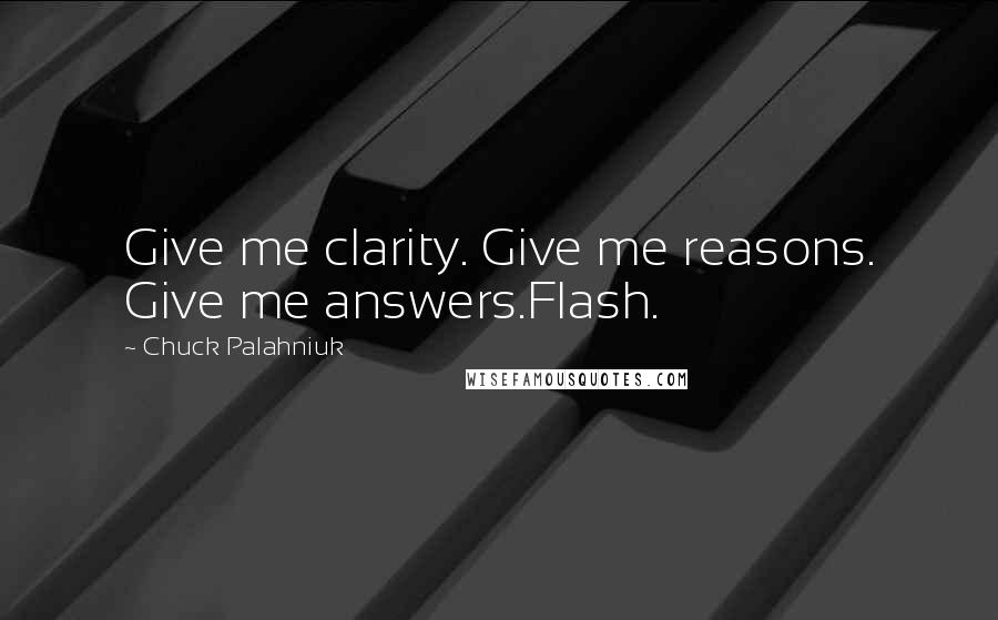 Chuck Palahniuk Quotes: Give me clarity. Give me reasons. Give me answers.Flash.