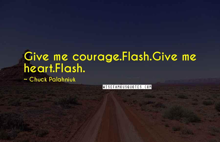 Chuck Palahniuk Quotes: Give me courage.Flash.Give me heart.Flash.