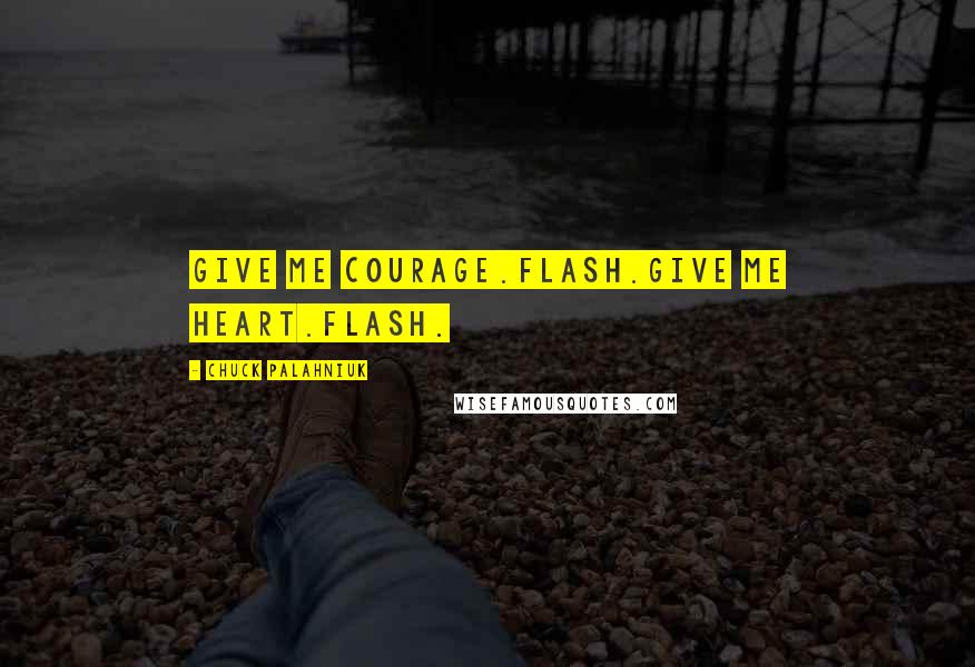 Chuck Palahniuk Quotes: Give me courage.Flash.Give me heart.Flash.