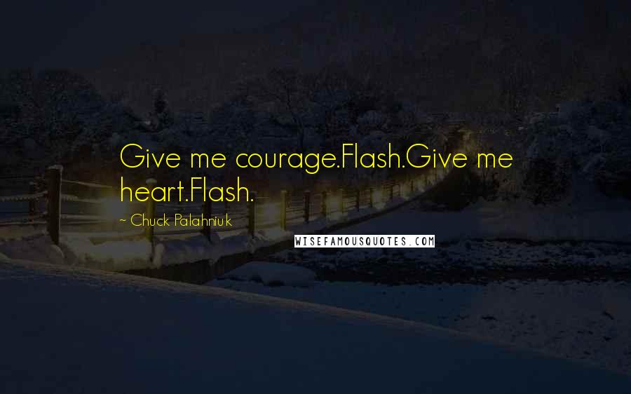 Chuck Palahniuk Quotes: Give me courage.Flash.Give me heart.Flash.