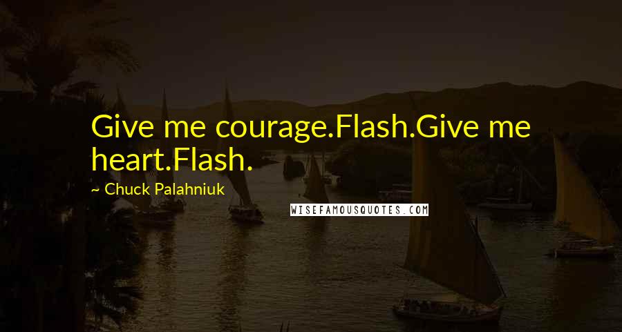 Chuck Palahniuk Quotes: Give me courage.Flash.Give me heart.Flash.