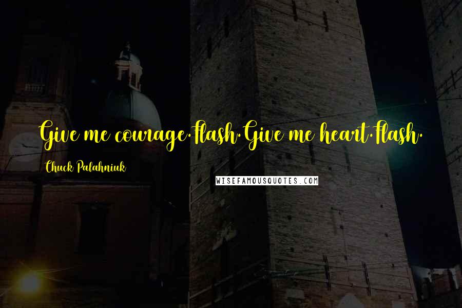 Chuck Palahniuk Quotes: Give me courage.Flash.Give me heart.Flash.