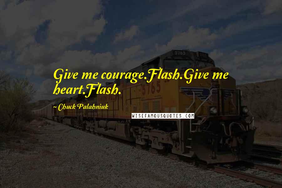 Chuck Palahniuk Quotes: Give me courage.Flash.Give me heart.Flash.