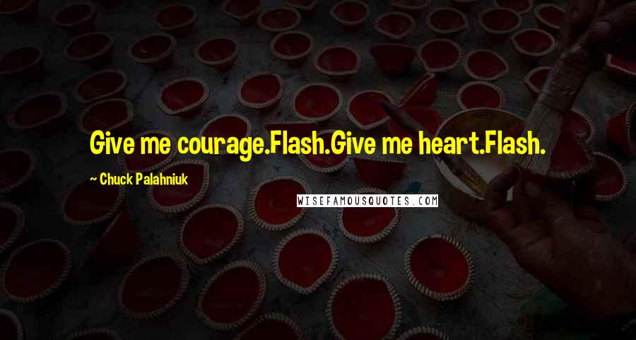 Chuck Palahniuk Quotes: Give me courage.Flash.Give me heart.Flash.