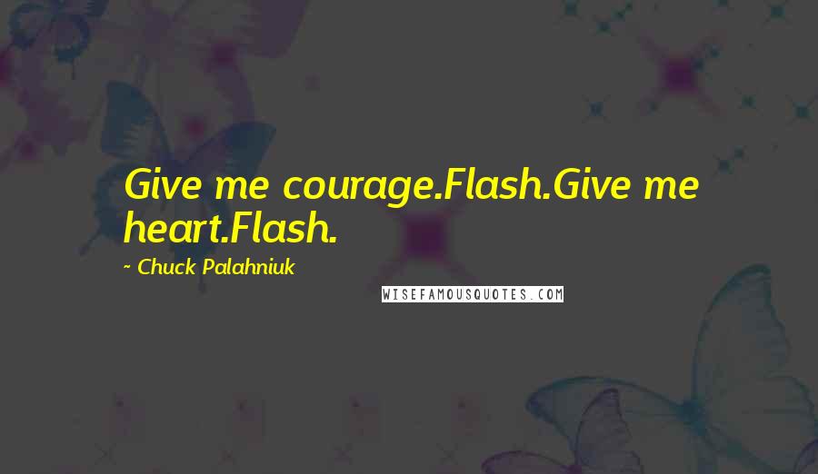 Chuck Palahniuk Quotes: Give me courage.Flash.Give me heart.Flash.