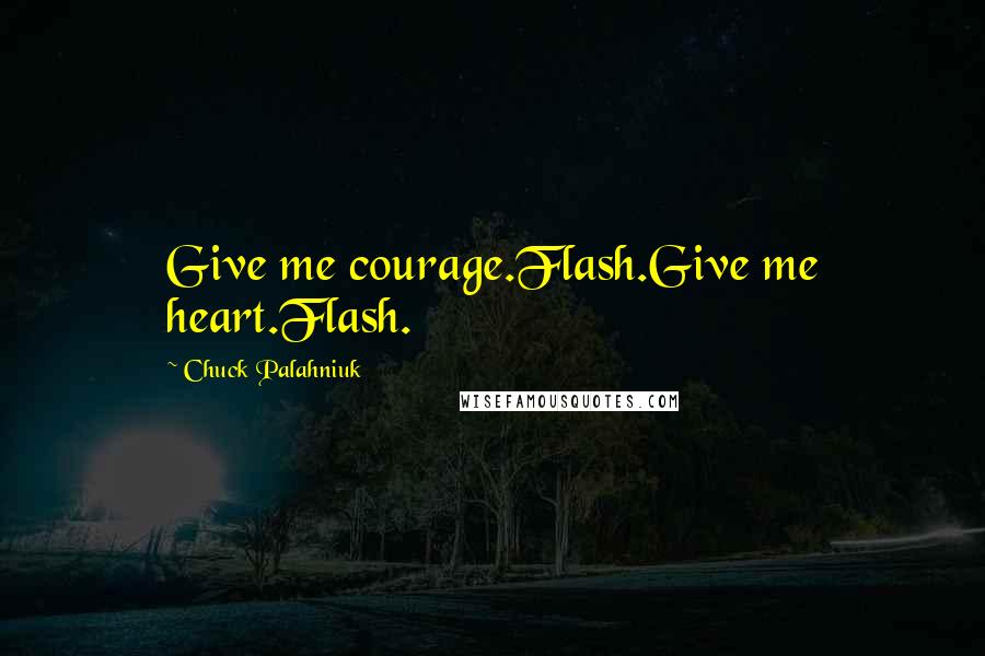 Chuck Palahniuk Quotes: Give me courage.Flash.Give me heart.Flash.