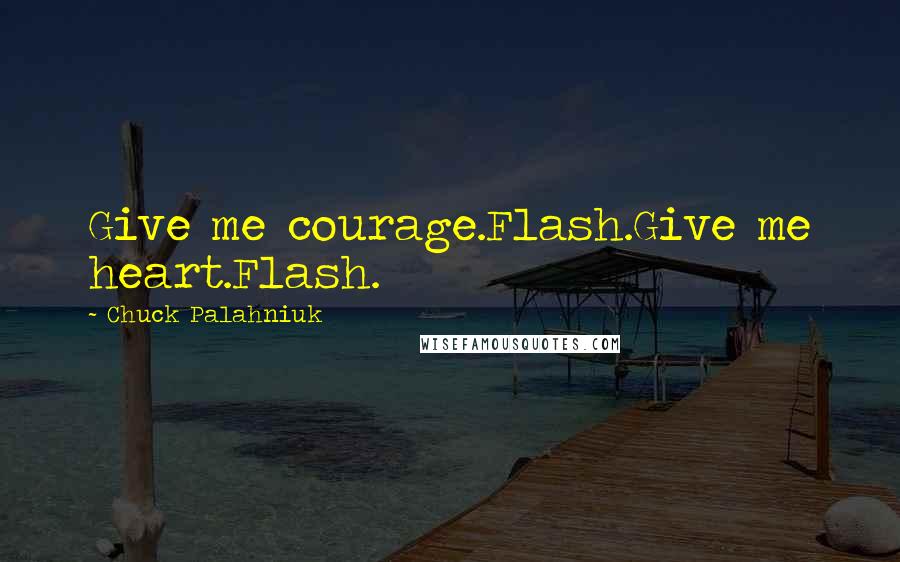 Chuck Palahniuk Quotes: Give me courage.Flash.Give me heart.Flash.