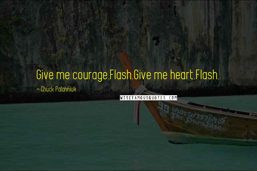 Chuck Palahniuk Quotes: Give me courage.Flash.Give me heart.Flash.