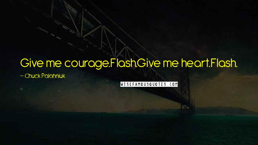 Chuck Palahniuk Quotes: Give me courage.Flash.Give me heart.Flash.