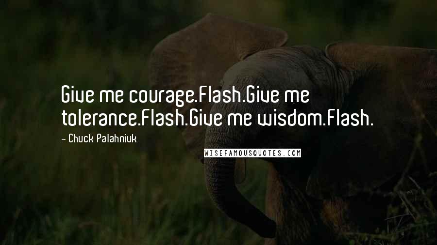 Chuck Palahniuk Quotes: Give me courage.Flash.Give me tolerance.Flash.Give me wisdom.Flash.