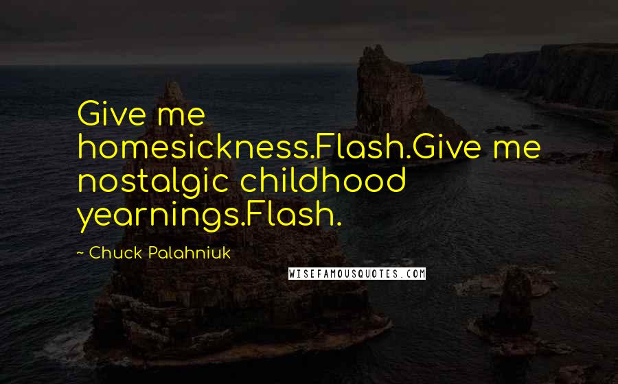 Chuck Palahniuk Quotes: Give me homesickness.Flash.Give me nostalgic childhood yearnings.Flash.