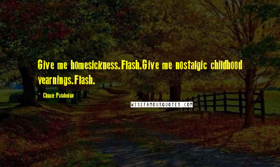 Chuck Palahniuk Quotes: Give me homesickness.Flash.Give me nostalgic childhood yearnings.Flash.