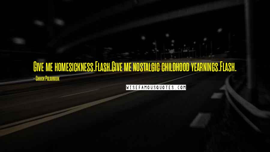 Chuck Palahniuk Quotes: Give me homesickness.Flash.Give me nostalgic childhood yearnings.Flash.