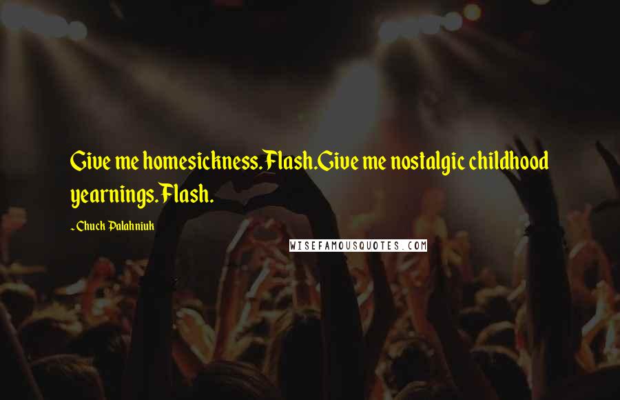 Chuck Palahniuk Quotes: Give me homesickness.Flash.Give me nostalgic childhood yearnings.Flash.