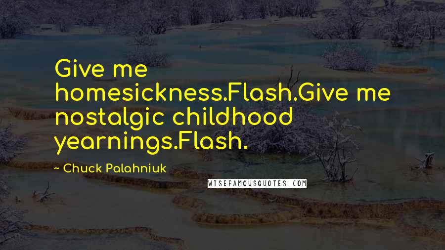 Chuck Palahniuk Quotes: Give me homesickness.Flash.Give me nostalgic childhood yearnings.Flash.