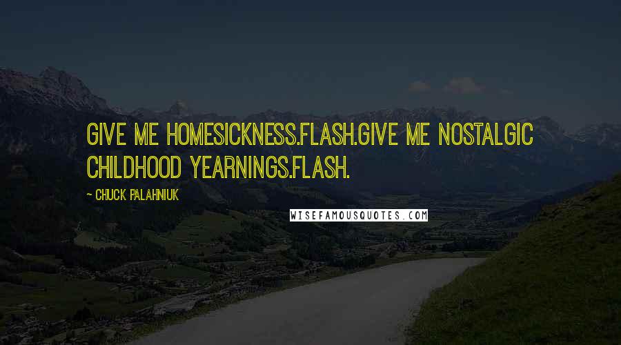 Chuck Palahniuk Quotes: Give me homesickness.Flash.Give me nostalgic childhood yearnings.Flash.