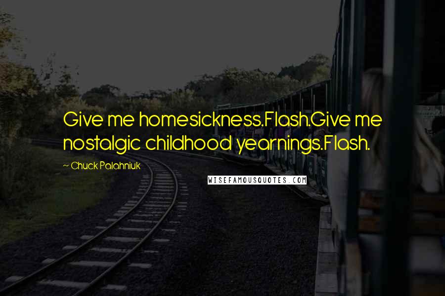 Chuck Palahniuk Quotes: Give me homesickness.Flash.Give me nostalgic childhood yearnings.Flash.