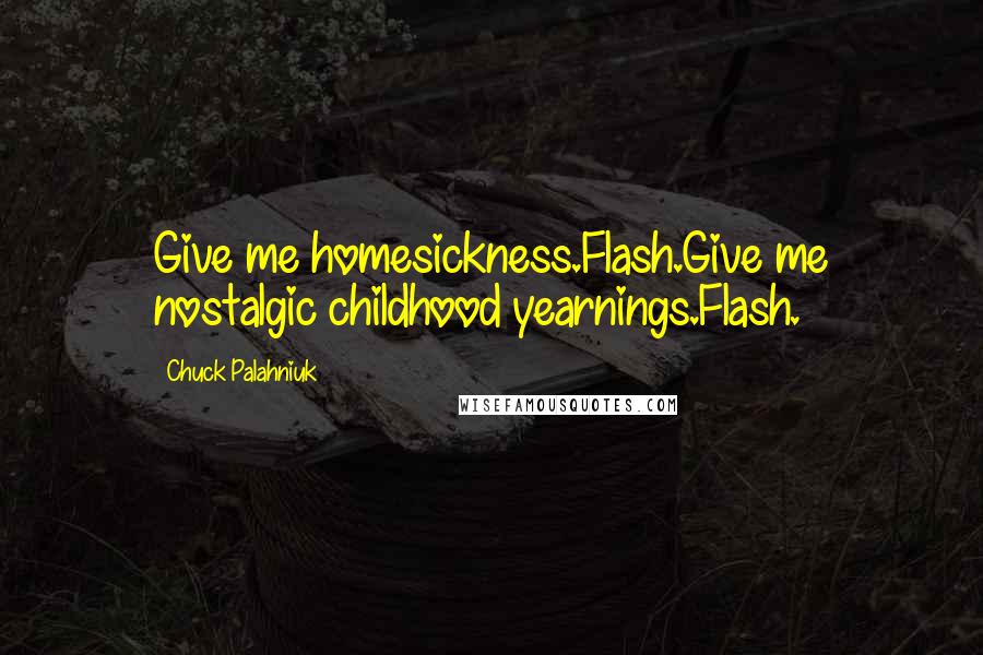 Chuck Palahniuk Quotes: Give me homesickness.Flash.Give me nostalgic childhood yearnings.Flash.