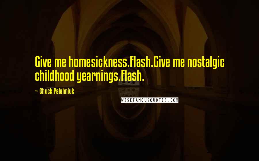 Chuck Palahniuk Quotes: Give me homesickness.Flash.Give me nostalgic childhood yearnings.Flash.