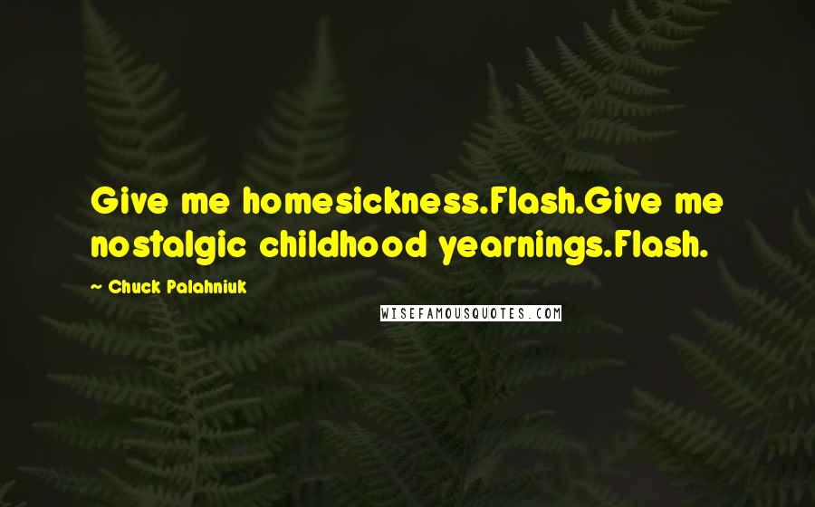 Chuck Palahniuk Quotes: Give me homesickness.Flash.Give me nostalgic childhood yearnings.Flash.