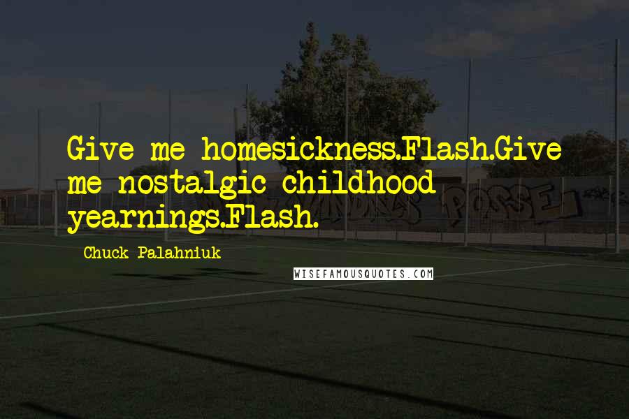 Chuck Palahniuk Quotes: Give me homesickness.Flash.Give me nostalgic childhood yearnings.Flash.