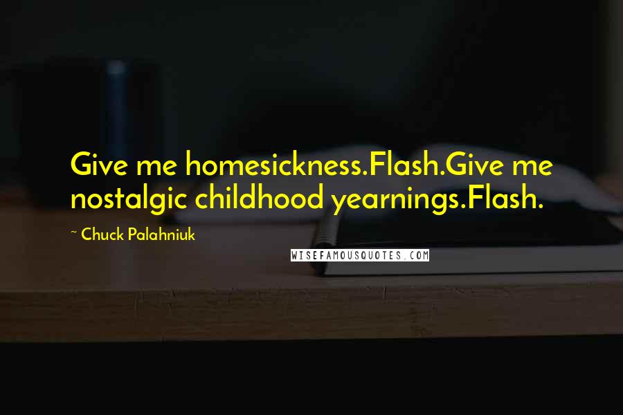 Chuck Palahniuk Quotes: Give me homesickness.Flash.Give me nostalgic childhood yearnings.Flash.