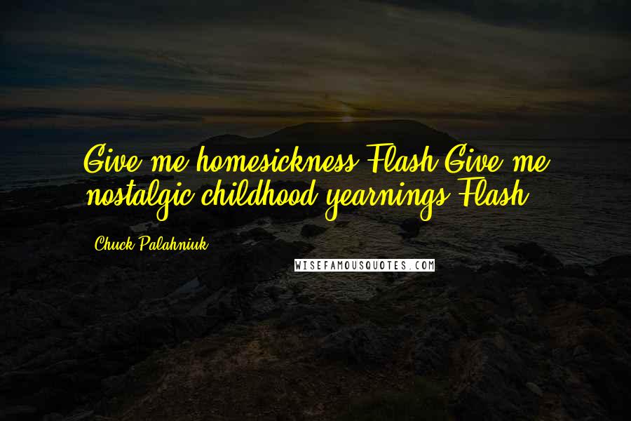 Chuck Palahniuk Quotes: Give me homesickness.Flash.Give me nostalgic childhood yearnings.Flash.