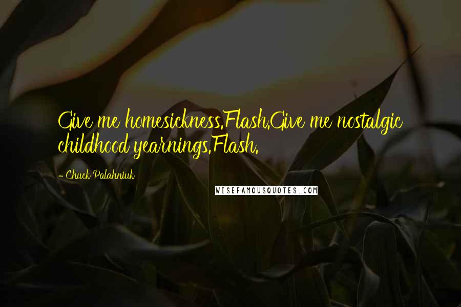 Chuck Palahniuk Quotes: Give me homesickness.Flash.Give me nostalgic childhood yearnings.Flash.
