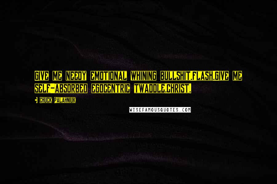 Chuck Palahniuk Quotes: Give me needy emotional whining bullshit.Flash.Give me self-absorbed egocentric twaddle.Christ.