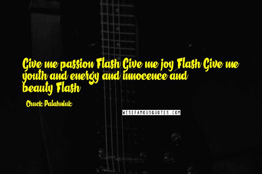 Chuck Palahniuk Quotes: Give me passion.Flash.Give me joy.Flash.Give me youth and energy and innocence and beauty.Flash.