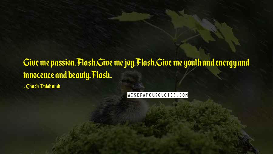 Chuck Palahniuk Quotes: Give me passion.Flash.Give me joy.Flash.Give me youth and energy and innocence and beauty.Flash.