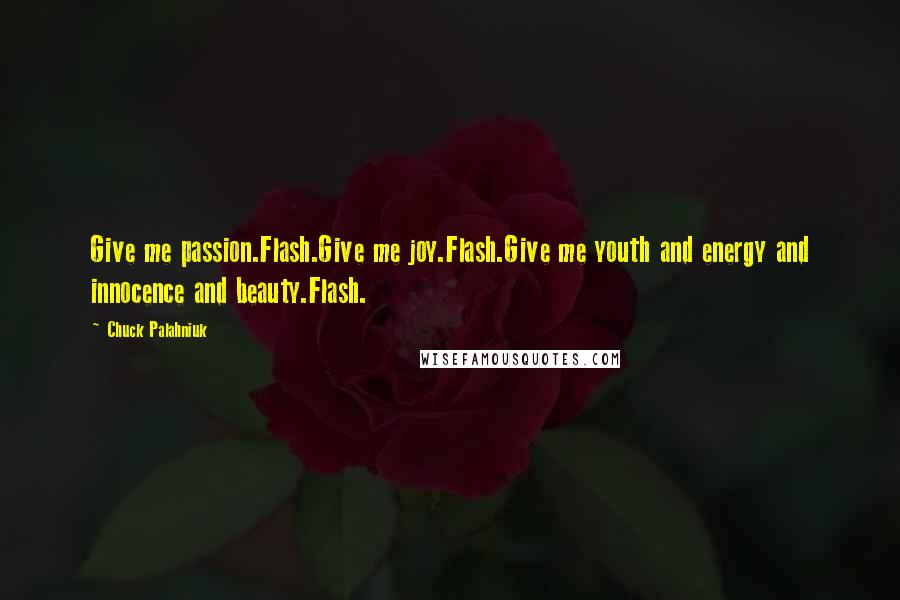 Chuck Palahniuk Quotes: Give me passion.Flash.Give me joy.Flash.Give me youth and energy and innocence and beauty.Flash.