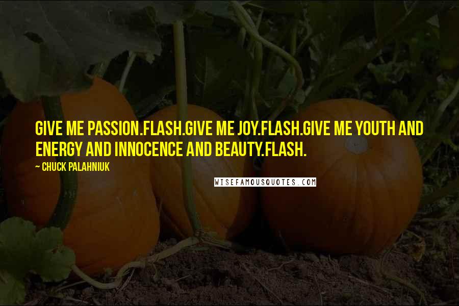 Chuck Palahniuk Quotes: Give me passion.Flash.Give me joy.Flash.Give me youth and energy and innocence and beauty.Flash.