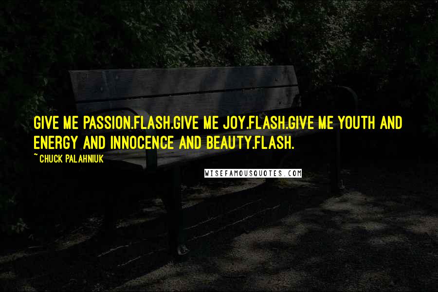 Chuck Palahniuk Quotes: Give me passion.Flash.Give me joy.Flash.Give me youth and energy and innocence and beauty.Flash.