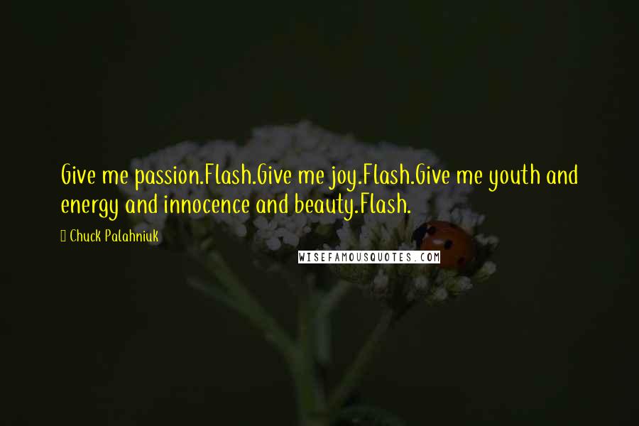 Chuck Palahniuk Quotes: Give me passion.Flash.Give me joy.Flash.Give me youth and energy and innocence and beauty.Flash.