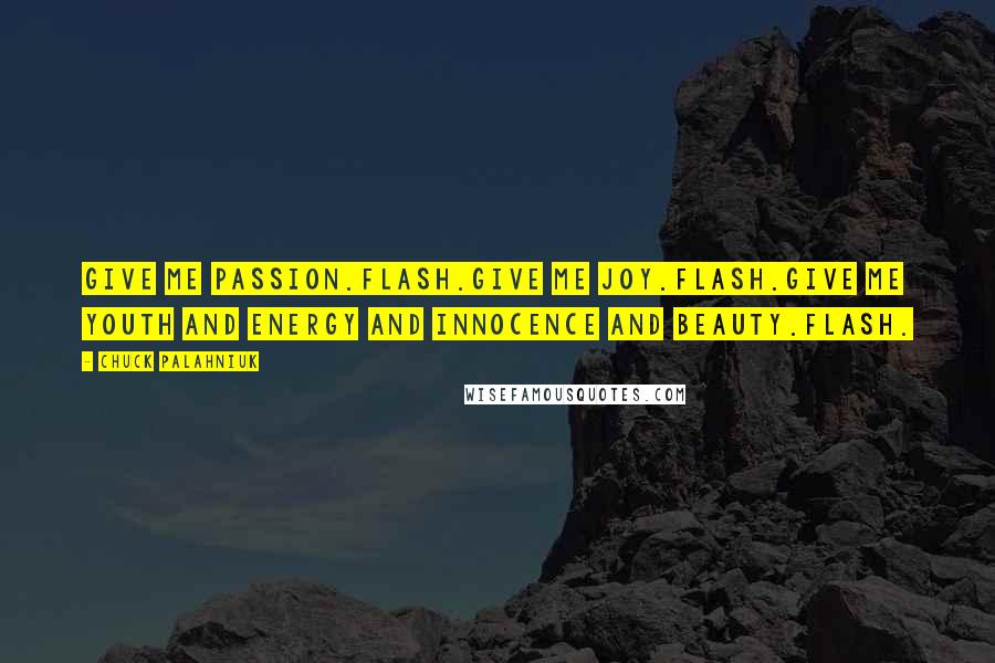 Chuck Palahniuk Quotes: Give me passion.Flash.Give me joy.Flash.Give me youth and energy and innocence and beauty.Flash.