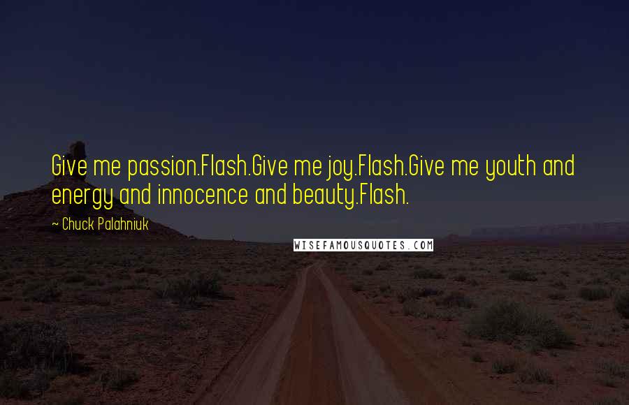 Chuck Palahniuk Quotes: Give me passion.Flash.Give me joy.Flash.Give me youth and energy and innocence and beauty.Flash.